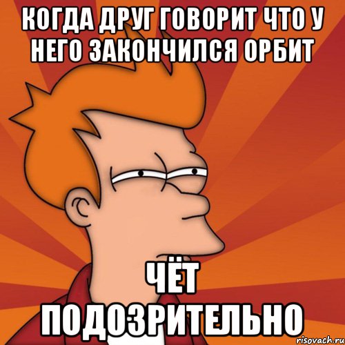 Когда друг говорит что у него закончился орбит Чёт подозрительно, Мем Мне кажется или (Фрай Футурама)