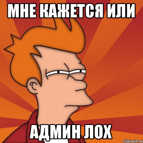 Мне кажется или Админ лох, Мем Мне кажется или (Фрай Футурама)
