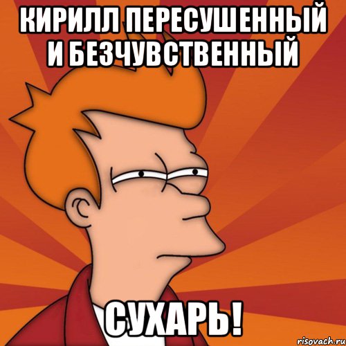 Кирилл пересушенный и безчувственный СУХАРЬ!, Мем Мне кажется или (Фрай Футурама)