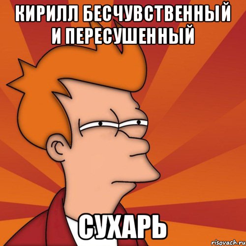 Кирилл бесчувственный и пересушенный СУХАРЬ, Мем Мне кажется или (Фрай Футурама)