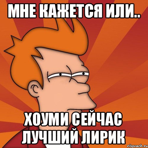 мне кажется или.. хоуми сейчас лучший лирик, Мем Мне кажется или (Фрай Футурама)