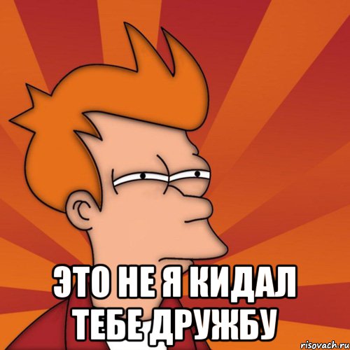  это не я кидал тебе дружбу