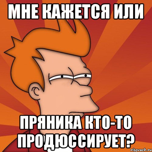 Мне кажется или Пряника кто-то продюссирует?, Мем Мне кажется или (Фрай Футурама)
