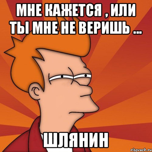 Мне кажется , или ты мне не веришь ... Шлянин, Мем Мне кажется или (Фрай Футурама)