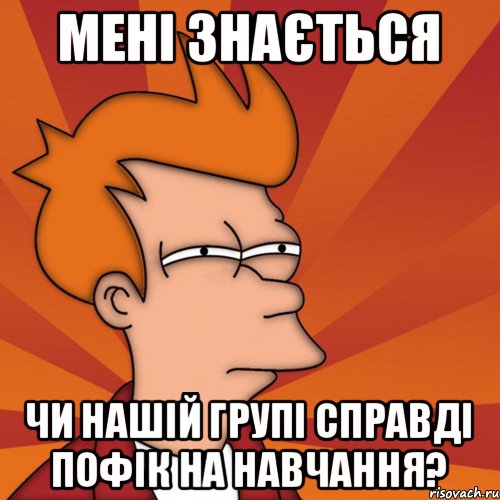 Мені знається чи нашій групі справді пофік на навчання?, Мем Мне кажется или (Фрай Футурама)