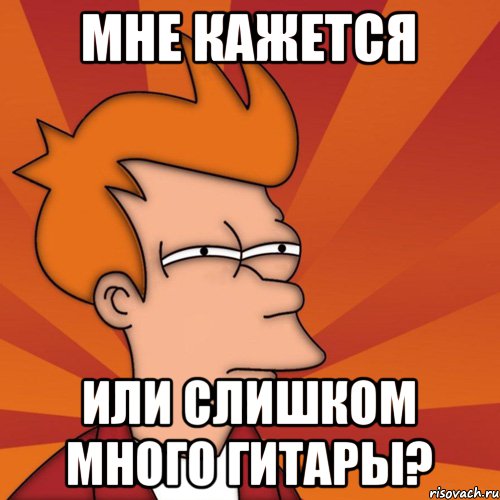 мне кажется или слишком много гитары?, Мем Мне кажется или (Фрай Футурама)
