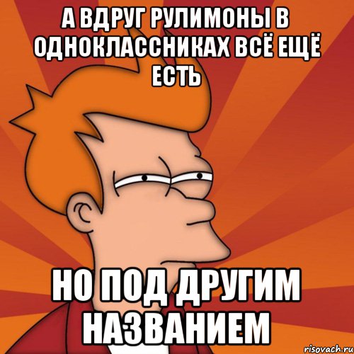 а вдруг рулимоны в одноклассниках всё ещё есть но под другим названием, Мем Мне кажется или (Фрай Футурама)