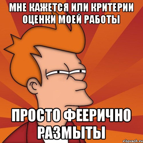 Мне кажется или критерии оценки моей работы ПРОСТО ФЕЕРИЧНО РАЗМЫТЫ, Мем Мне кажется или (Фрай Футурама)
