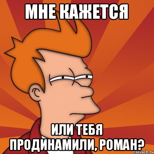 мне кажется или тебя продинамили, Роман?, Мем Мне кажется или (Фрай Футурама)