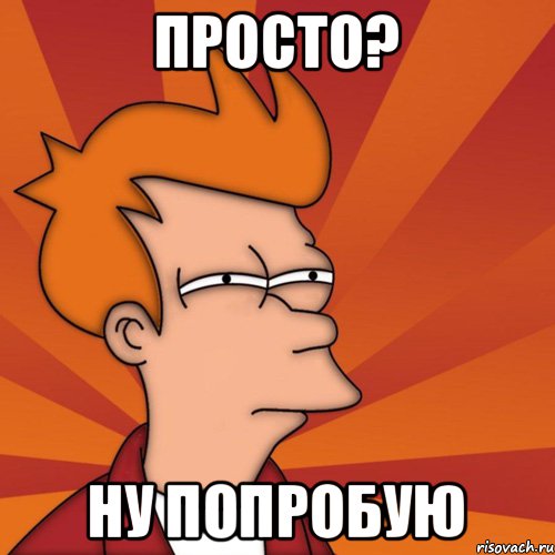 Просто? Ну попробую, Мем Мне кажется или (Фрай Футурама)