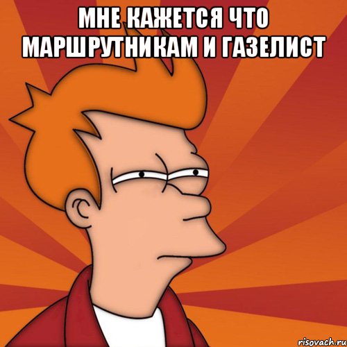 мне кажется что маршрутникам и газелист , Мем Мне кажется или (Фрай Футурама)