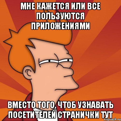 Мне кажется или все пользуются приложениями вместо того, чтоб узнавать посетителей странички тут, Мем Мне кажется или (Фрай Футурама)