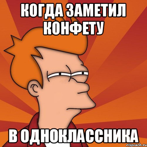 Когда заметил конфету в одноклассника, Мем Мне кажется или (Фрай Футурама)