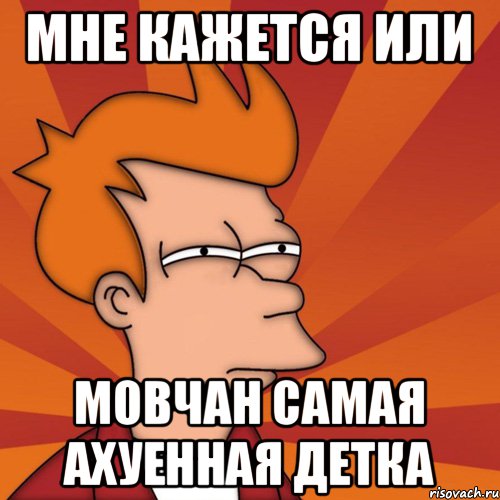 мне кажется или Мовчан самая ахуенная детка, Мем Мне кажется или (Фрай Футурама)