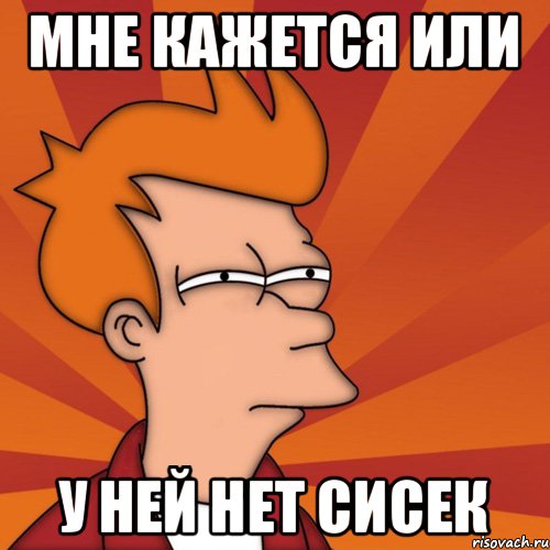 Мне кажется или у ней нет сисек, Мем Мне кажется или (Фрай Футурама)