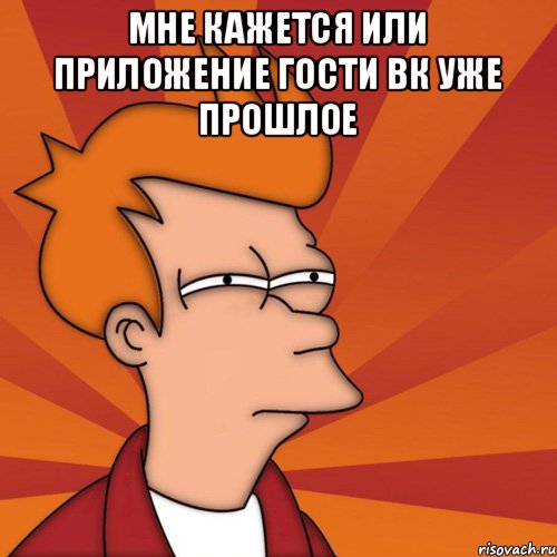 Мне кажется или приложение гости ВК уже прошлое , Мем Мне кажется или (Фрай Футурама)