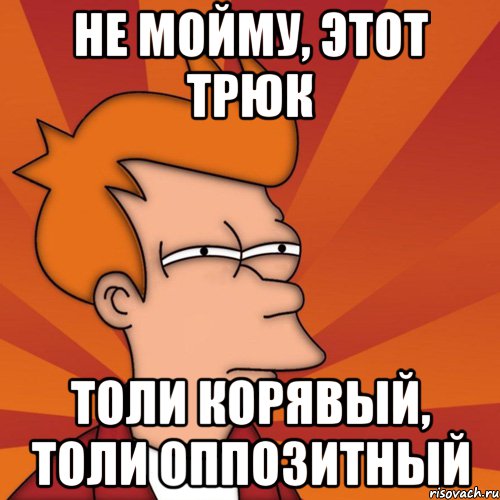не мойму, этот трюк толи корявый, толи оппозитный, Мем Мне кажется или (Фрай Футурама)