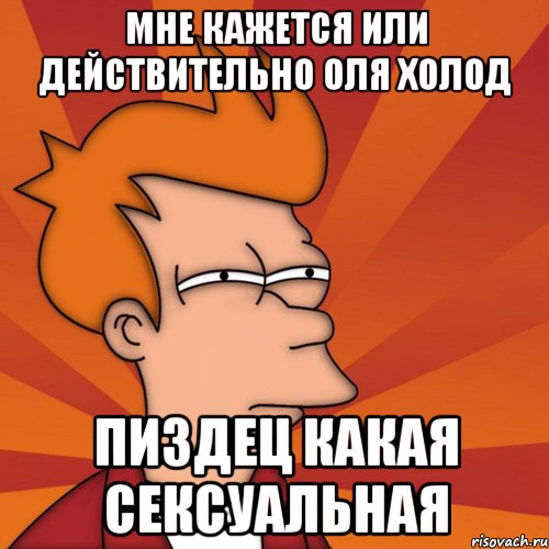 мне кажется или действительно Оля холод пиздец какая сексуальная, Мем Мне кажется или (Фрай Футурама)