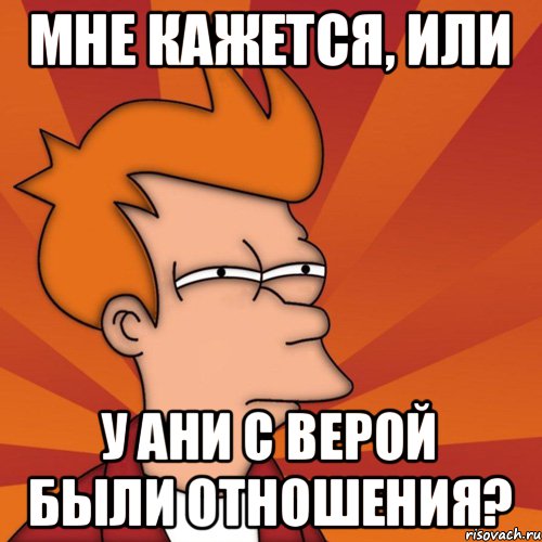 Мне кажется, или у Ани с Верой были отношения?, Мем Мне кажется или (Фрай Футурама)