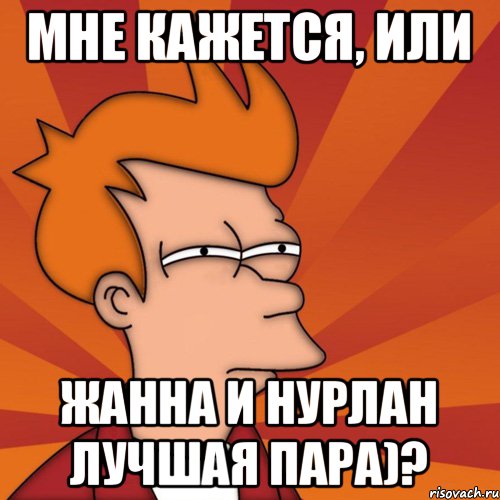 Мне кажется, или Жанна и Нурлан лучшая пара)?, Мем Мне кажется или (Фрай Футурама)