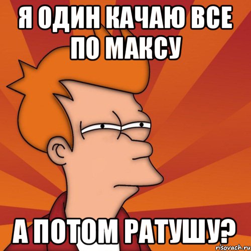 Я один качаю все по максу А потом ратушу?, Мем Мне кажется или (Фрай Футурама)
