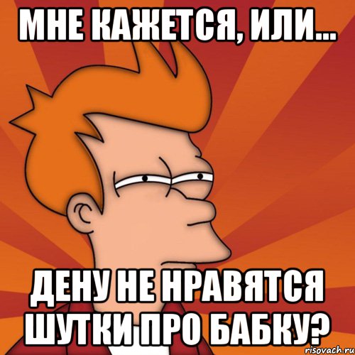 Мне кажется, или... Дену не нравятся шутки про бабку?