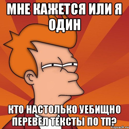 Мне кажется или Я один кто настолько уебищно перевел тексты по ТП?, Мем Мне кажется или (Фрай Футурама)