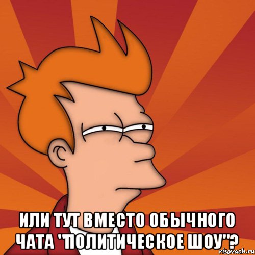  ИЛИ ТУТ ВМЕСТО ОБЫЧНОГО ЧАТА "ПОЛИТИЧЕСКОЕ ШОУ"?, Мем Мне кажется или (Фрай Футурама)