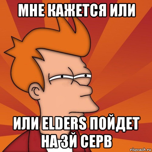 мне кажется или или Elders пойдет на 3й серв, Мем Мне кажется или (Фрай Футурама)