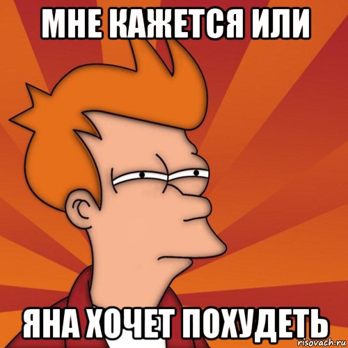 Мне кажется или Яна хочет похудеть, Мем Мне кажется или (Фрай Футурама)