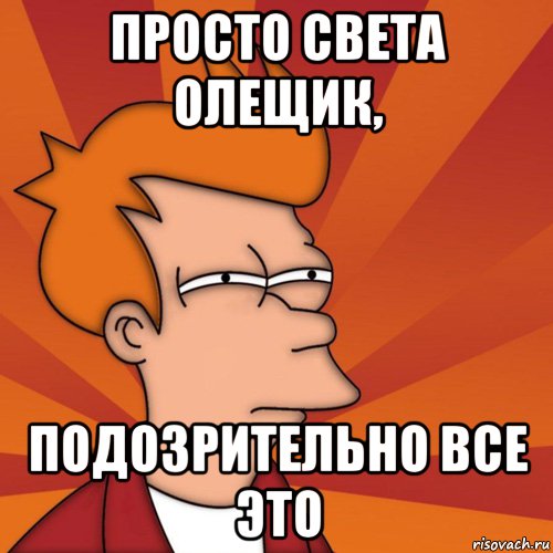 просто Света Олещик, подозрительно все это, Мем Мне кажется или (Фрай Футурама)