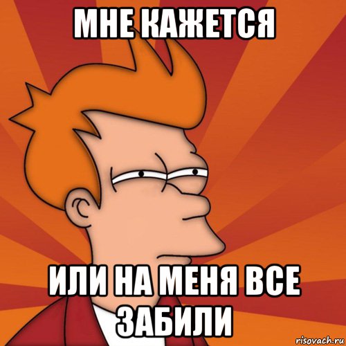 Мне кажется Или на меня все забили, Мем Мне кажется или (Фрай Футурама)