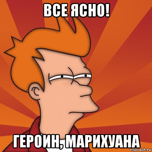 все ясно! Героин, марихуана, Мем Мне кажется или (Фрай Футурама)