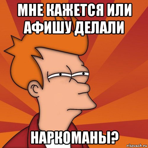 Мне кажется или афишу делали наркоманы?, Мем Мне кажется или (Фрай Футурама)
