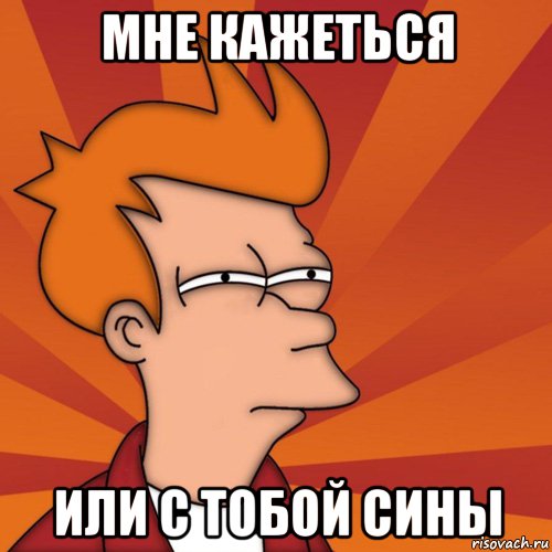 Мне кажеться Или с тобой сины, Мем Мне кажется или (Фрай Футурама)