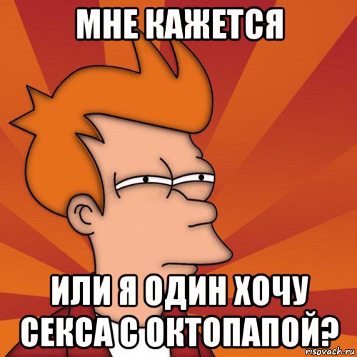 мне кажется или я один хочу секса с октопапой?, Мем Мне кажется или (Фрай Футурама)