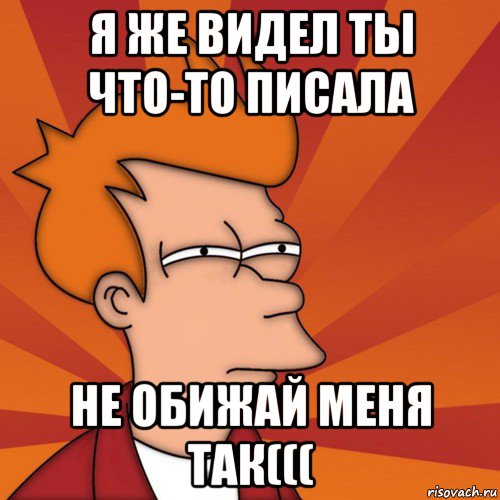 я же видел ты что-то писала не обижай меня так(((, Мем Мне кажется или (Фрай Футурама)