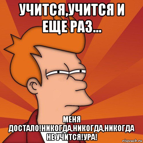 учится,учится и еще раз... меня достало!никогда,никогда,никогда не учится!ура!, Мем Мне кажется или (Фрай Футурама)