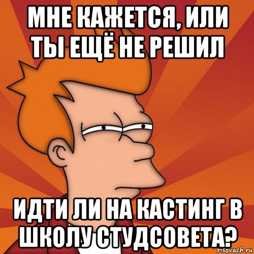 мне кажется, или ты ещё не решил идти ли на кастинг в школу студсовета?, Мем Мне кажется или (Фрай Футурама)