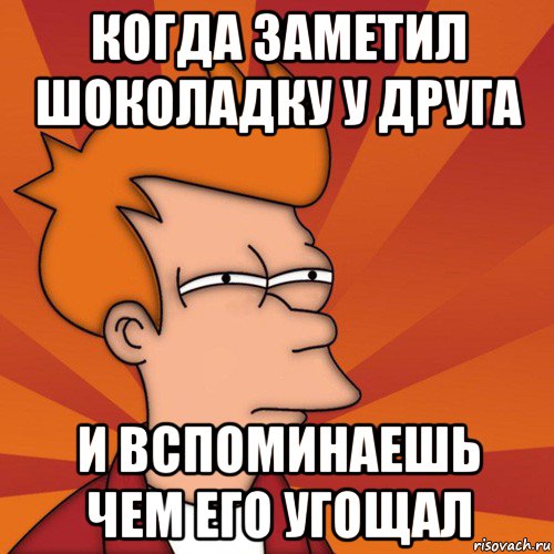 когда заметил шоколадку у друга и вспоминаешь чем его угощал, Мем Мне кажется или (Фрай Футурама)