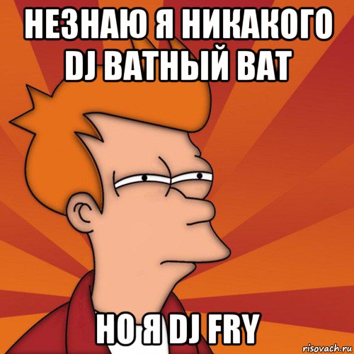 незнаю я никакого dj ватный ват но я dj fry, Мем Мне кажется или (Фрай Футурама)