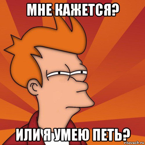 мне кажется? или я умею петь?, Мем Мне кажется или (Фрай Футурама)