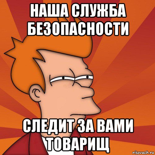 наша служба безопасности следит за вами товарищ, Мем Мне кажется или (Фрай Футурама)