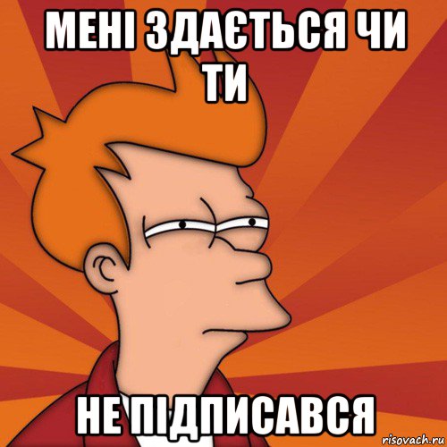 мені здається чи ти не підписався, Мем Мне кажется или (Фрай Футурама)