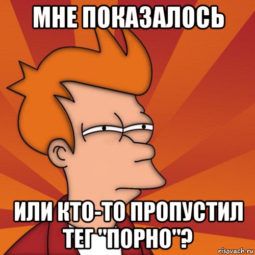 мне показалось или кто-то пропустил тег "порно"?, Мем Мне кажется или (Фрай Футурама)