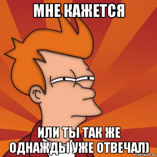 мне кажется или ты так же однажды уже отвечал), Мем Мне кажется или (Фрай Футурама)