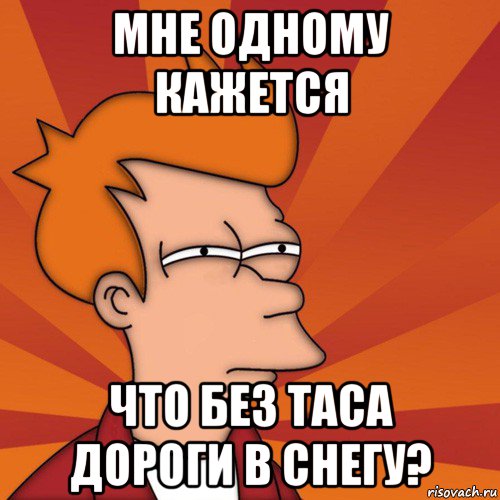 мне одному кажется что без таса дороги в снегу?, Мем Мне кажется или (Фрай Футурама)