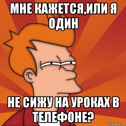 мне кажется,или я один не сижу на уроках в телефоне?, Мем Мне кажется или (Фрай Футурама)