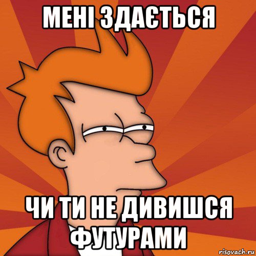 мені здається чи ти не дивишся футурами, Мем Мне кажется или (Фрай Футурама)