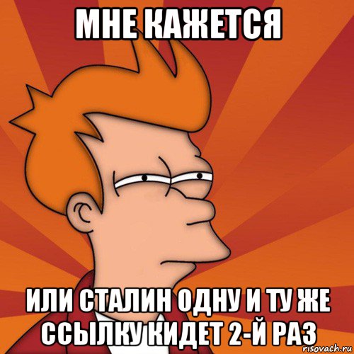 мне кажется или сталин одну и ту же ссылку кидет 2-й раз, Мем Мне кажется или (Фрай Футурама)